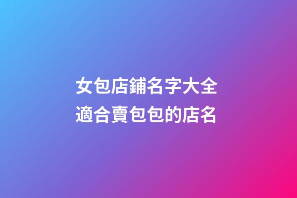 女包店鋪名字大全 適合賣包包的店名-第1張-店鋪起名-玄機派